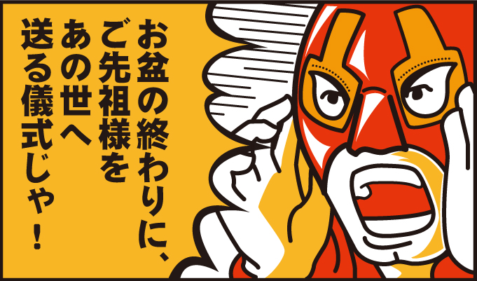 お盆の終わりに、ご先祖様を送る儀式じゃ!