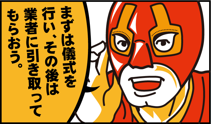 まずは儀式を行い、その後は業者に引き取ってもらおう。