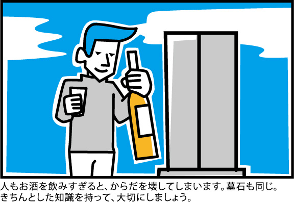 人もお酒を飲みすぎると、からだを壊してしまいます。墓石も同じ。
きちんとした知識を持って、大切にしましょう。