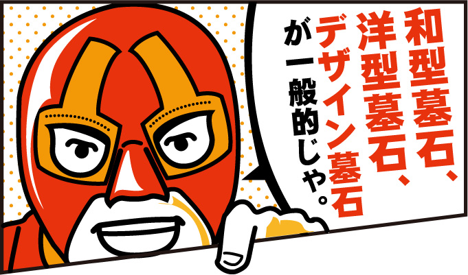 和型墓石、洋型墓石、デザイン墓石が一般的じゃぞ。