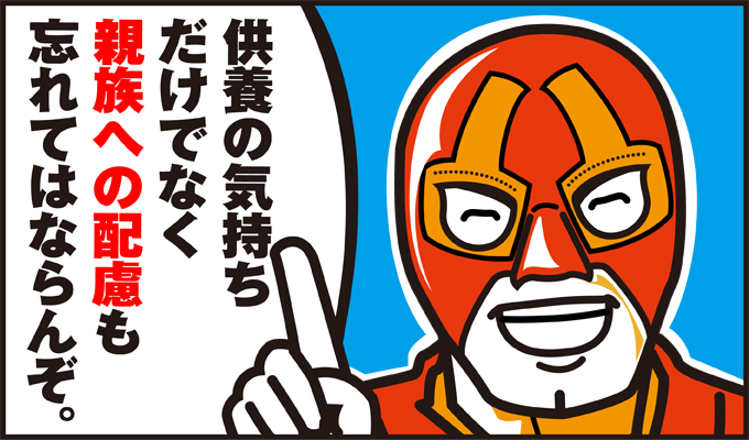 供養の気持ちだけでなく、親族への配慮を忘れてはならんぞ!